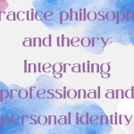 Practice, philosophy, and theory: Integrating professional and personal identity